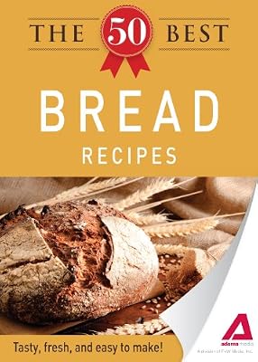 The 50 Best Bread Recipes: Tasty, fresh, and easy to make!