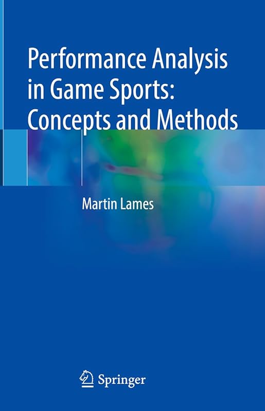 Performance Analysis in Game Sports: Concepts and Methods: Concepts and Methods by Martin Lames