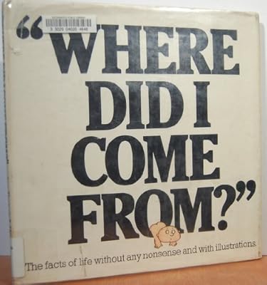 "Where Did I Come From?" - The facts of life without any nonsense and with illustrations.