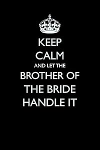 Keep Calm and Let the Brother of the Bride Handle It (Blank Lined Journals for Weddings) by Casey Love