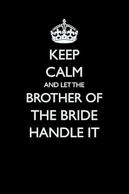 Keep Calm and Let the Brother of the Bride Handle It (Blank Lined Journals for Weddings)