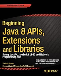 Beginning Java 8 APIs, Extensions and Libraries: Swing, JavaFX, JavaScript, JDBC and Network Programming APIs (Expert's Voice in Java)