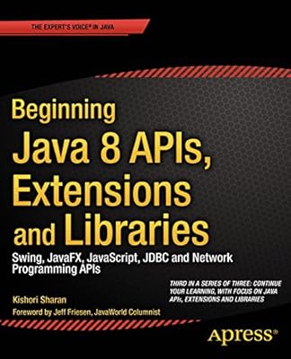 Beginning Java 8 APIs, Extensions and Libraries: Swing, JavaFX, JavaScript, JDBC and Network Programming APIs (Expert's Voice in Java)