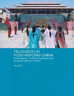 Television in Post-Reform China: Serial Dramas, Confucian Leadership and the Global Television Market (Media, Culture and Social Change in Asia)