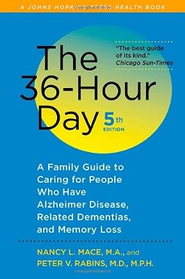 The 36-Hour Day, fifth edition: The 36-Hour Day: A Family Guide to Caring for People Who Have Alzheimer Disease, Related Dementias, and Memory Loss