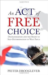 An Act of Free Choice: Decolonisation and the Right to Self-Determination in West Papua by by Pieter Drooglever