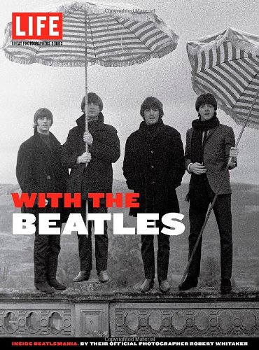 LIFE With the Beatles: Inside Beatlemania, by their Official Photographer Robert Whitaker by Editors of Life