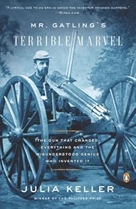 Mr. Gatling's Terrible Marvel: The Gun That Changed Everything and the Misunderstood Genius Who Invented It