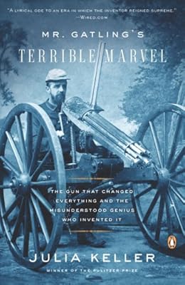Mr. Gatling's Terrible Marvel: The Gun That Changed Everything and the Misunderstood Genius Who Invented It