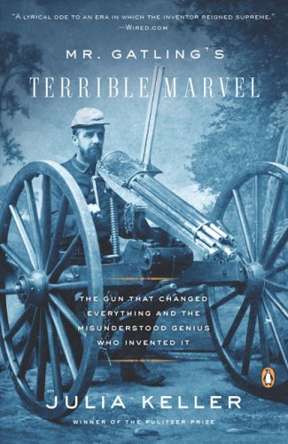 Mr. Gatling's Terrible Marvel: The Gun That Changed Everything and the Misunderstood Genius Who Invented It by Julia Keller