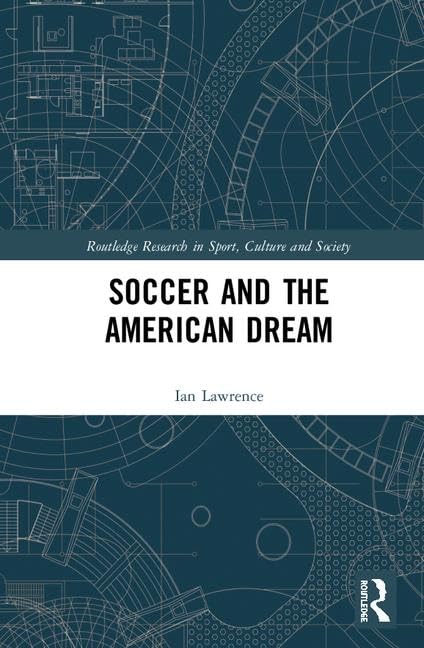 Soccer and the American Dream (Routledge Research in Sport, Culture and Society) by Ian Lawrence