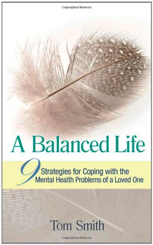 A Balanced Life: Nine Strategies for Coping with the Mental Health Problems of a Loved One by Tom Smith