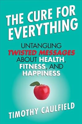 The Cure For Everything: Untangling Twisted Messages about Health, Fitness, and Happiness
