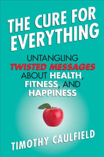The Cure For Everything: Untangling Twisted Messages about Health, Fitness, and Happiness by Timothy Caulfield