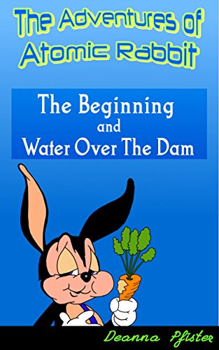 The Beginning and Water Over The Damn: Two Exciting Adventures Starring Atomic Rabbit