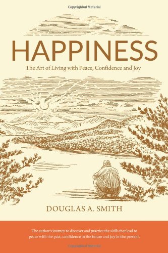 Happiness: The Art of Living with Peace, Confidence and Joy by Douglas A. Smith