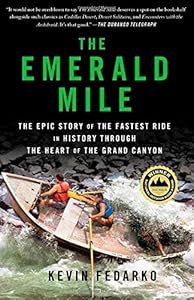 The Emerald Mile: The Epic Story of the Fastest Ride in History Through the Heart of the Grand Canyon by Kevin Fedarko