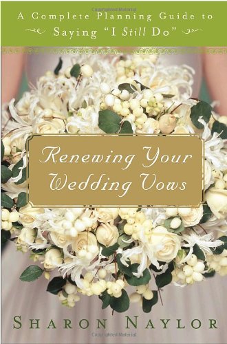 Renewing Your Wedding Vows: A Complete Planning Guide to Saying "I Still Do" by Sharon Naylor
