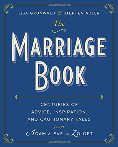 The Marriage Book: Centuries of Advice, Inspiration, and Cautionary Tales from Adam and Eve to Zoloft by Lisa Grunwald