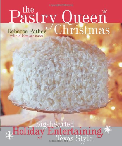 The Pastry Queen Christmas: Big-hearted Holiday Entertaining, Texas Style by Rebecca Rather