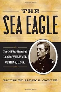 The Sea Eagle: The Civil War Memoir of LCdr. William B. Cushing, U.S.N. (The American Crisis Series: Books on the Civil War Era)