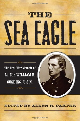 The Sea Eagle: The Civil War Memoir of LCdr. William B. Cushing, U.S.N. (The American Crisis Series: Books on the Civil War Era) by Alden R. Carter