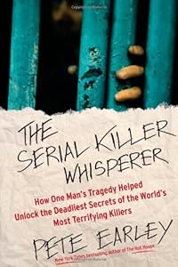 The Serial Killer Whisperer: How One Man's Tragedy Helped Unlock the Deadliest Secrets of the World's Most Terrifying Killers