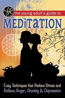 The Young Adult's Guide to Meditation: Easy Techniques That Reduce Stress and Relieve Anger, Anxiety &amp; Depression
