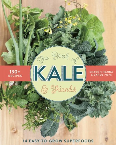 The Book of Kale and Friends: 14 Easy-to-Grow Superfoods with 130+ Recipes by Sharon Hanna