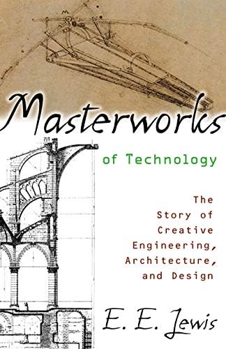 Masterworks of Technology: The Story of Creative Engineering, Architecture, and Design by E. E. Lewis
