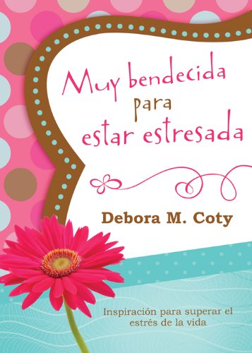 Muy bendecida para estar estresada: Inspiraci&oacute;n para superar el estr&eacute;s de la vida by Debora M. Coty