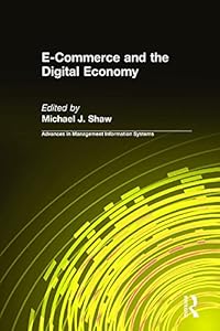 E-Commerce and the Digital Economy (Advances in Management Information Systems) by Michael J. Shaw