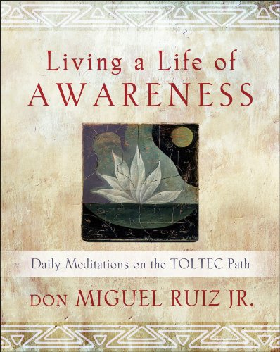 Living a Life of Awareness: Daily Meditations on the Toltec Path by don Miguel Ruiz Jr
