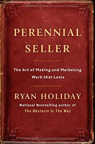 Perennial Seller: The Art of Making and Marketing Work that Lasts by RYAN HOLIDAY