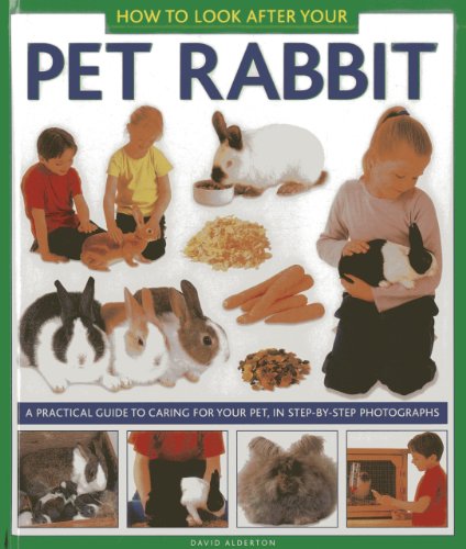 How to Look After Your Pet Rabbit: A Practical Guide to Caring for Your Pet, In Step-by-Step Photographs by David Alderton