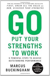 Go Put Your Strengths to Work: 6 Powerful Steps to Achieve Outstanding Performance