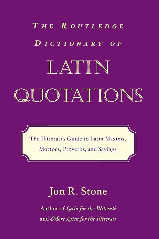 The Routledge Dictionary of Latin Quotations (Latin for the Illiterati) by Jon R. Stone