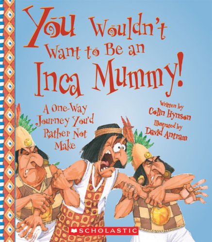 You Wouldn't Want to Be an Inca Mummy!: A One-Way Journey You'd Rather Not Make by Colin Hynson