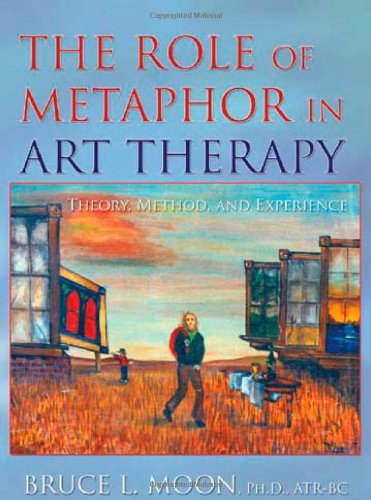 The Role of Metaphor in Art Therapy: Theory, Method, and Experience by Bruce L. Moon
