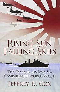 Rising Sun, Falling Skies: The Disastrous Java Sea Campaign of World War II by Jeffrey Cox
