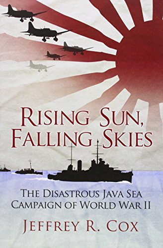 Rising Sun, Falling Skies: The Disastrous Java Sea Campaign of World War II by Jeffrey Cox