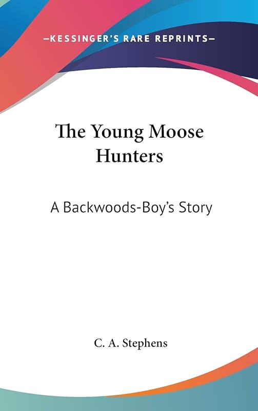 The Young Moose Hunters: A Backwoods-Boy's Story by C a Stephens