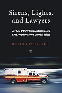 Sirens, Lights, and Lawyers: The Law & Other Really Important Stuff EMS Providers Never Learned in School by David Givot