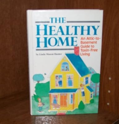 The Healthy Home: An Attic-To-Basement Guide to Toxin-Free Living