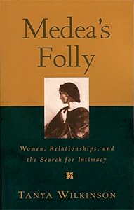 Medea's Folly: Women, Relationships and the Search for Intimacy by Tanya Wilkinson
