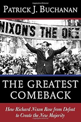 The Greatest Comeback: How Richard Nixon Rose from Defeat to Create the New Majority