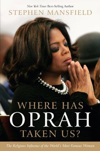 Where Has Oprah Taken Us?: The Religious Influence of the World's Most Famous Woman by Stephen Mansfield