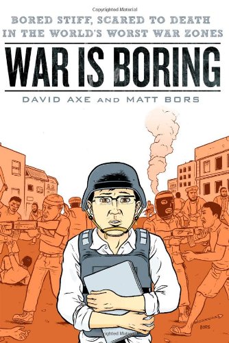 War is Boring: Bored Stiff, Scared to Death in the World's Worst War Zones by David Axe