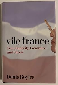 Vile France: Fear, Duplicity, Cowardice and Cheese by Denis Boyles