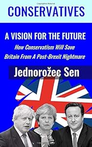CONSERVATIVES: A Vision For The Future: How Conservatism Will Save Britain From A Post-Brexit Nightmare by Jednorožec Sen